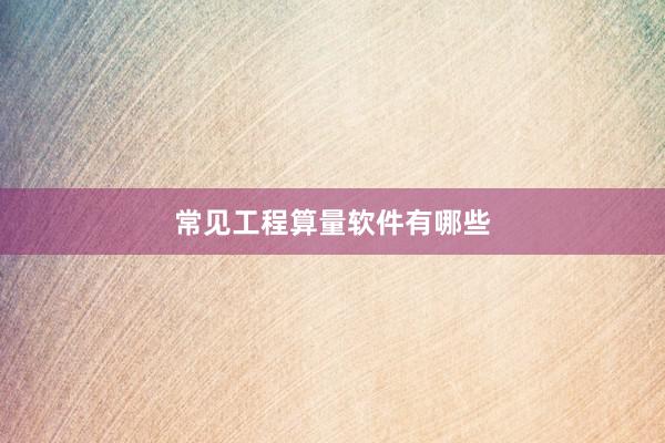 常见工程算量软件有哪些